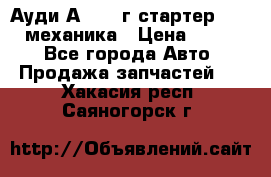 Ауди А4 1995г стартер 1,6adp механика › Цена ­ 2 500 - Все города Авто » Продажа запчастей   . Хакасия респ.,Саяногорск г.